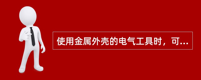 使用金属外壳的电气工具时，可不戴绝缘手套。