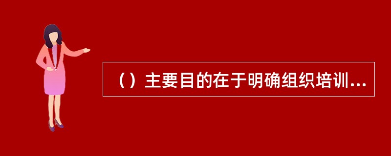 （）主要目的在于明确组织培训工作所面临的外部环境和内部条件，并提出解决问题的整体