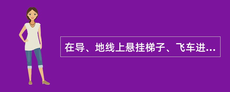 在导、地线上悬挂梯子、飞车进行63(66)kV等电位作业，挂梯载荷后，应保持地线