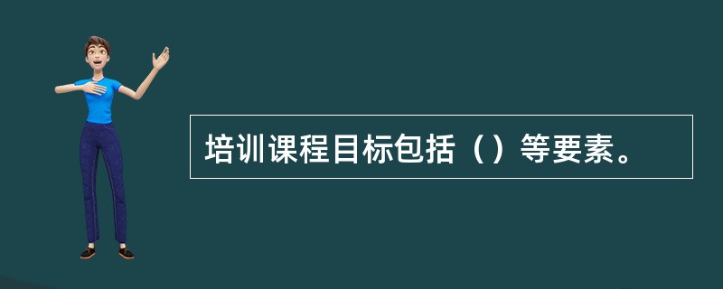 培训课程目标包括（）等要素。