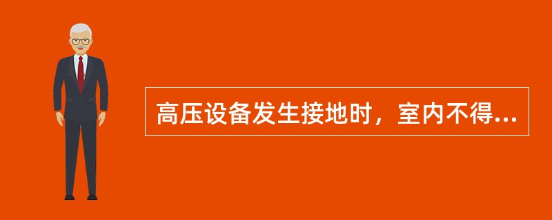 高压设备发生接地时，室内不得接近故障点4m以内，室外不得接近故障点8m以内。进入