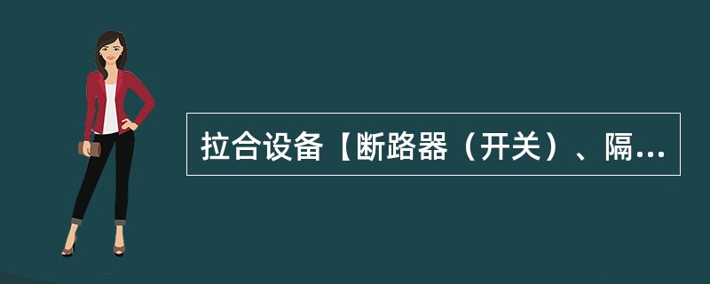 拉合设备【断路器（开关）、隔离开关（刀闸）、接地刀闸（装置）等】后检查设备的位置