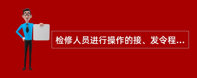 检修人员进行操作的接、发令程序及安全要求应由设备管理单位总工程师（技术负责人）审