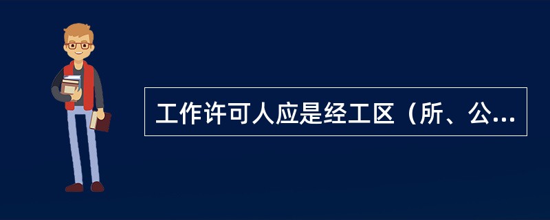 工作许可人应是经工区（所、公司）生产领导书面批准的有一定工作经验的运行人员或经批