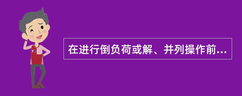 在进行倒负荷或解、并列操作前后，检查相关电源运行及负荷分配情况应填入操作票内；