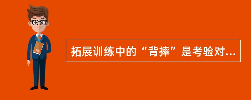 拓展训练中的“背摔”是考验对他人的信任。