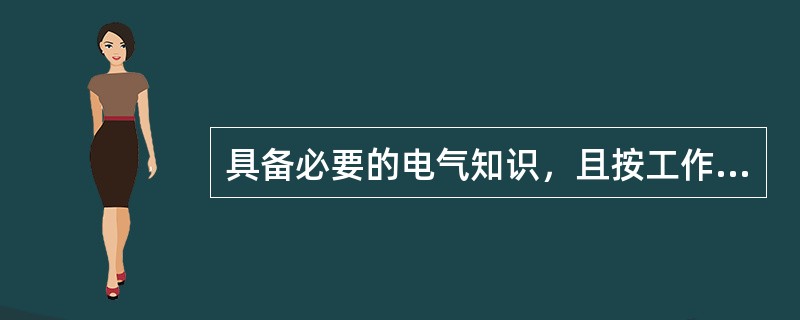 具备必要的电气知识，且按工作性质，熟悉《国家电网公司电力安全工作规程》的相关部分