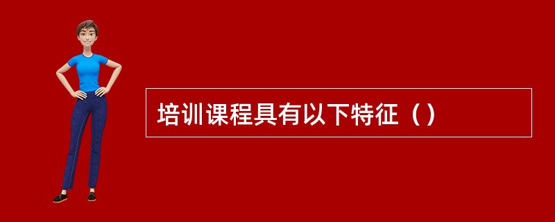 培训课程具有以下特征（）