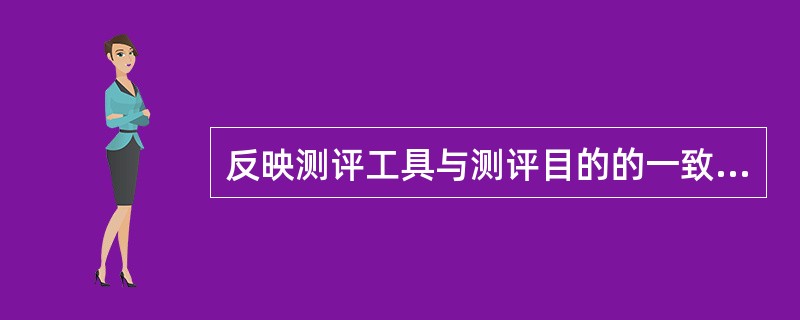 反映测评工具与测评目的的一致性程度的指标为（）。