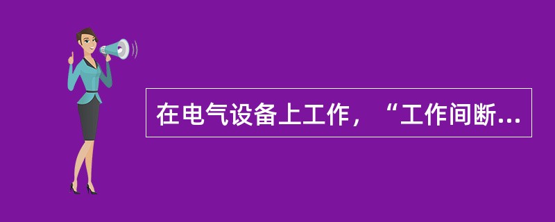 在电气设备上工作，“工作间断、转移和终结制度”，是保证安全的一项有效的组织措施；