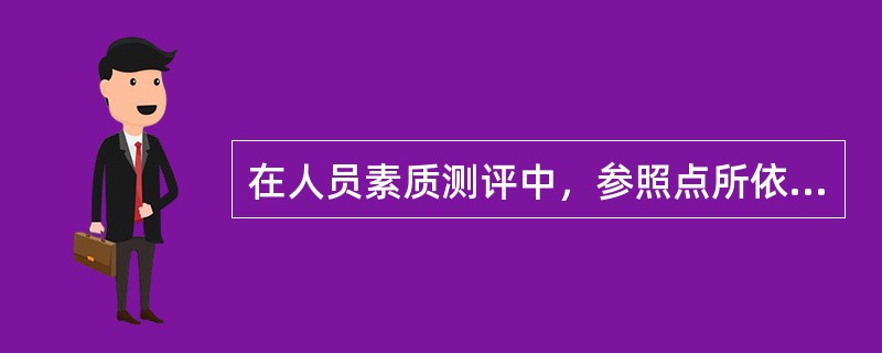 在人员素质测评中，参照点所依据的标准为（）。