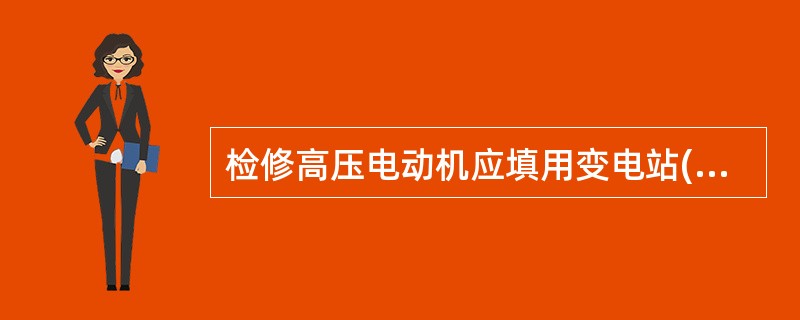 检修高压电动机应填用变电站(发电厂)第二种工作票。