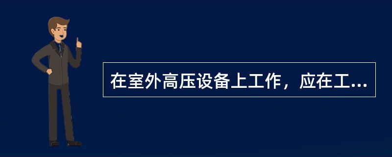 在室外高压设备上工作，应在工作地点四周装设围栏，其出入口要设有“从此进出!”的标