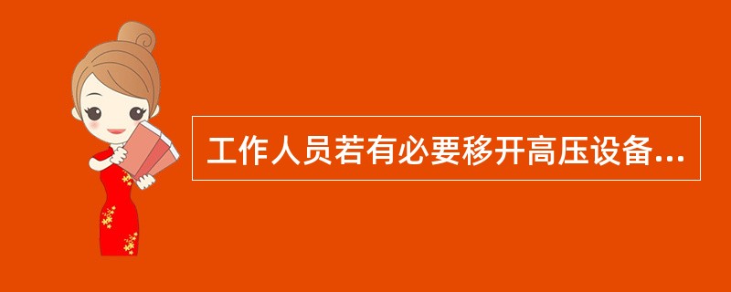 工作人员若有必要移开高压设备遮栏进行工作时，应有监护人在场，且110kV应符合3