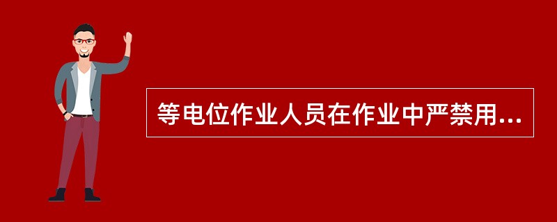 等电位作业人员在作业中严禁用酒精、汽油等易燃品擦拭带电体及绝缘部分，防止起火。