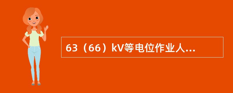 63（66）kV等电位作业人员对接地体的距离应不小于0.6m。