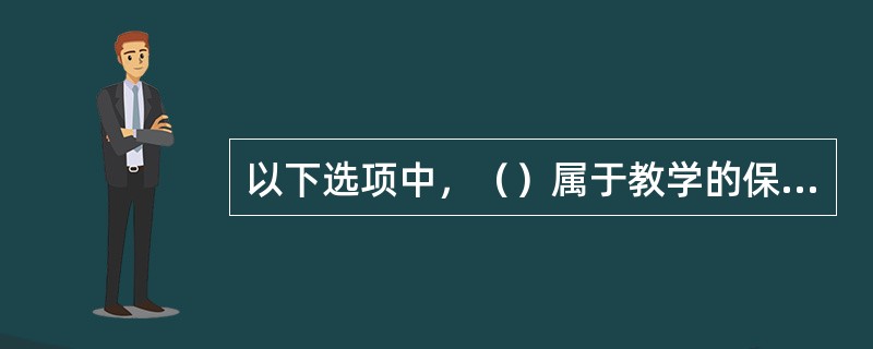 以下选项中，（）属于教学的保证条件。