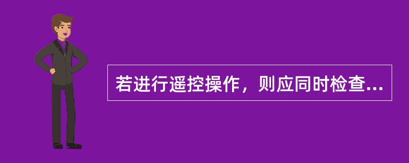 若进行遥控操作，则应同时检查隔离开关(刀闸)的状态指示、遥测、遥信信号进行间接验