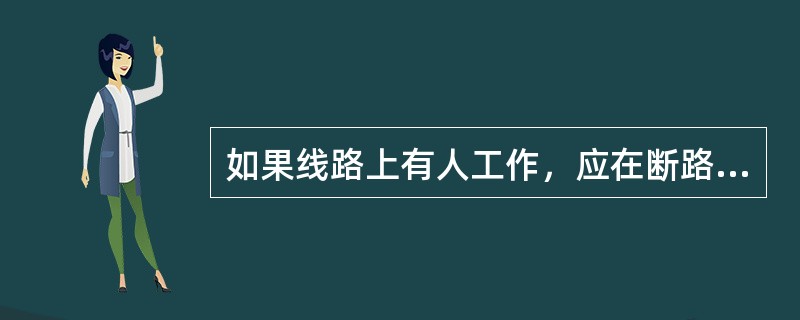 如果线路上有人工作，应在断路器（开关）和隔离开关（刀闸）操作把手上悬挂“禁止合闸