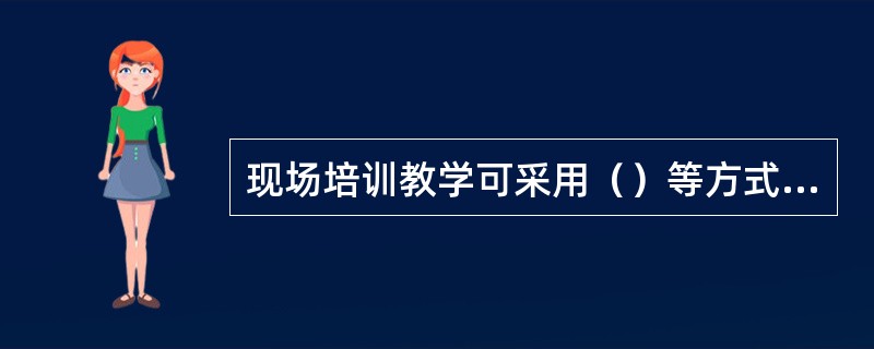 现场培训教学可采用（）等方式进行。