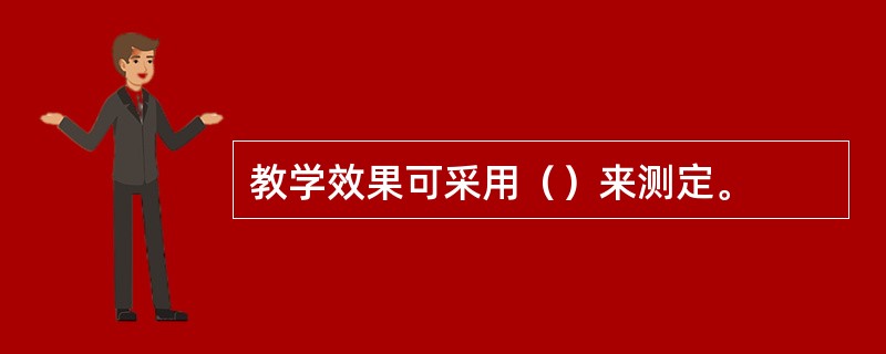 教学效果可采用（）来测定。