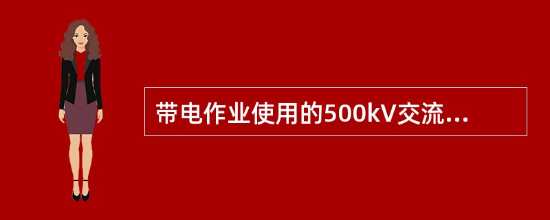 带电作业使用的500kV交流绝缘操作杆的有效绝缘长度不得小于3.7m