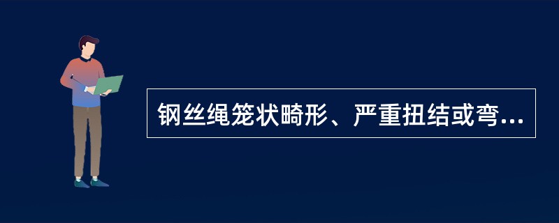 钢丝绳笼状畸形、严重扭结或弯折者，采取加固措施后可以继续使用。