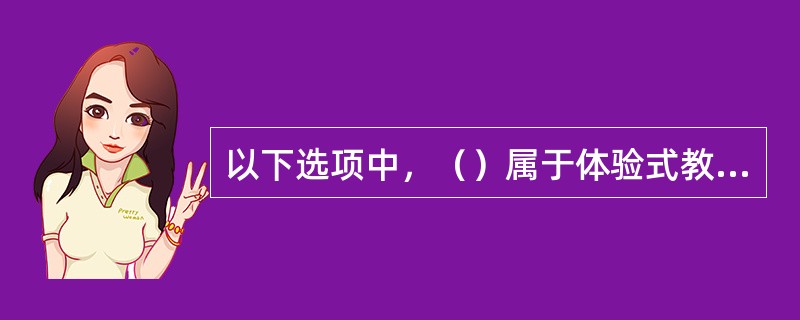 以下选项中，（）属于体验式教学。