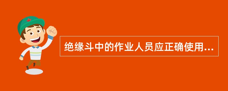 绝缘斗中的作业人员应正确使用安全带和绝缘工具。