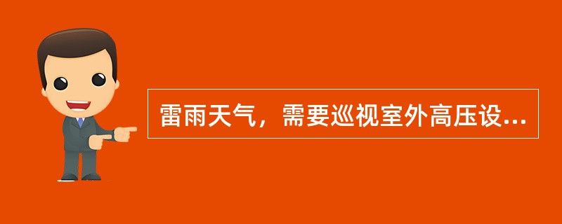 雷雨天气，需要巡视室外高压设备时，在穿好绝缘靴后，可靠近避雷器和避雷针巡视检查。