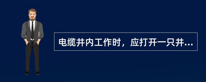 电缆井内工作时，应打开一只井盖。