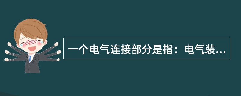 一个电气连接部分是指：电气装置中，可以用断路器(开关)同其他电气装置分开的部分。