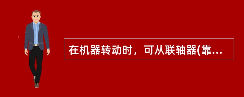 在机器转动时，可从联轴器(靠背轮)和齿轮上取下防护罩或其他防护设备。