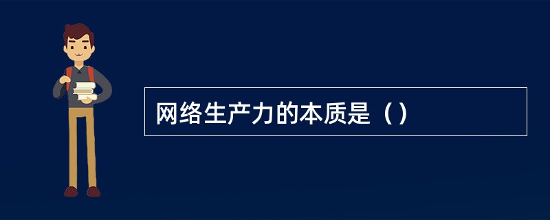 网络生产力的本质是（）