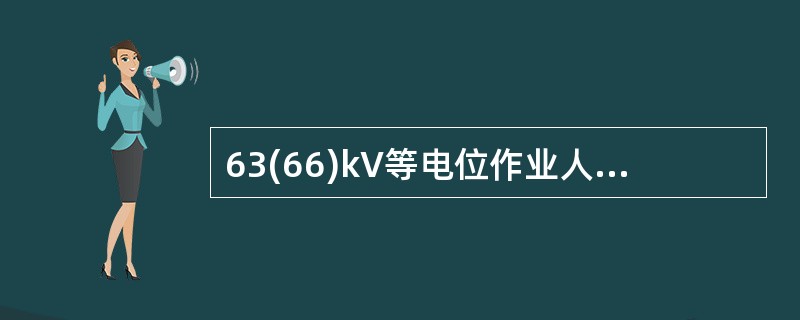 63(66)kV等电位作业人员对相邻导线的距离应不小于0.8m。