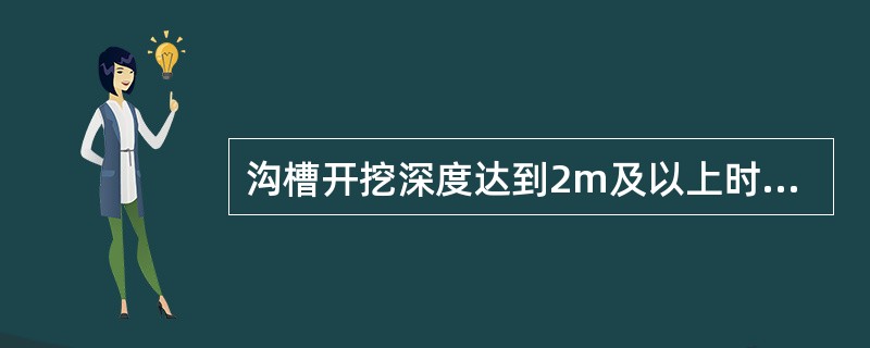 沟槽开挖深度达到2m及以上时，应采取措施防止土层塌方。