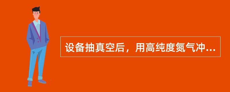 设备抽真空后，用高纯度氮气冲洗3次[压力为9.8³104Pa（1个大气