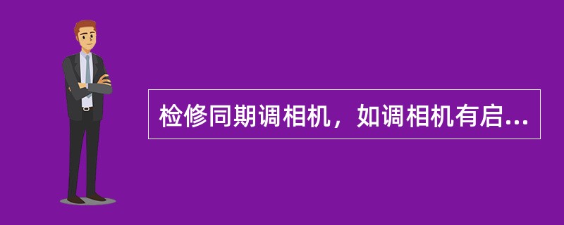 检修同期调相机，如调相机有启动用的电动机，还应断开此电动机的断路器(开关)和隔离