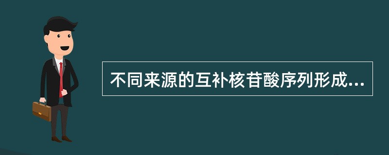 不同来源的互补核苷酸序列形成稳定的杂合双链DNA的过程称为（）。