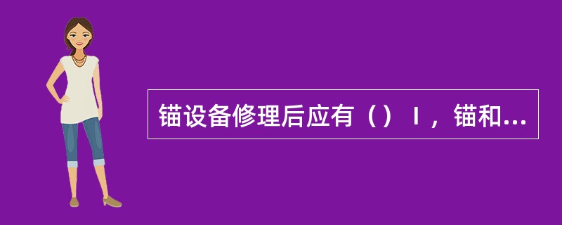 锚设备修理后应有（）Ⅰ，锚和锚链焊接修理后的热处理证明Ⅱ，锚链拉力试验报告Ⅲ，锚