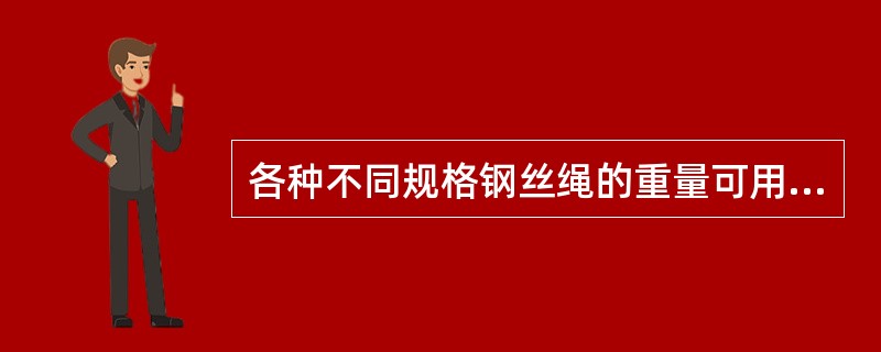 各种不同规格钢丝绳的重量可用公式W＝0.35D2估算，其中"W"的含义是（）