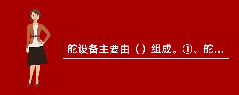 舵设备主要由（）组成。①、舵；②、转舵装置；③、舵机；④、操舵装置控制系统