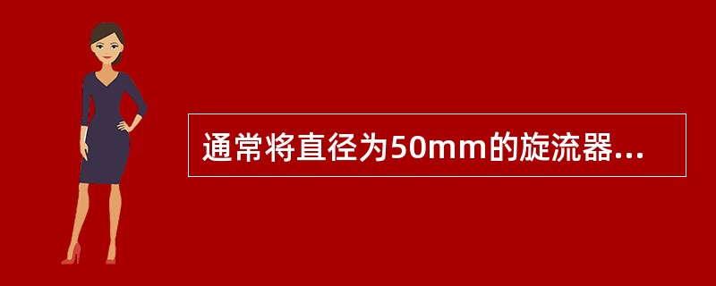 通常将直径为50mm的旋流器称为微型旋流器。