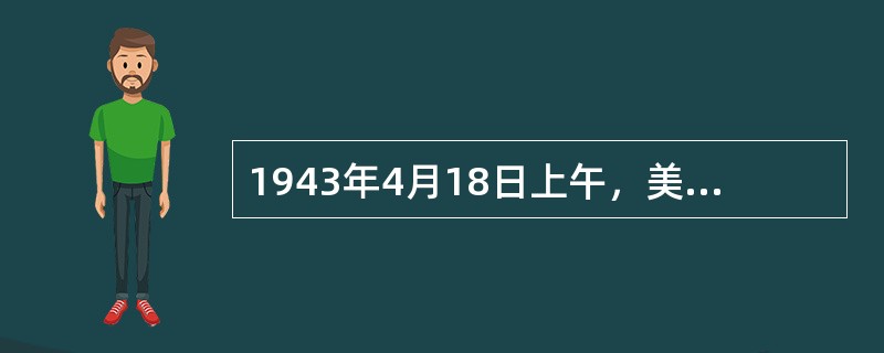 1943年4月18日上午，美国十六架闪电式战斗机，根据总统的（）命令，在南太平洋