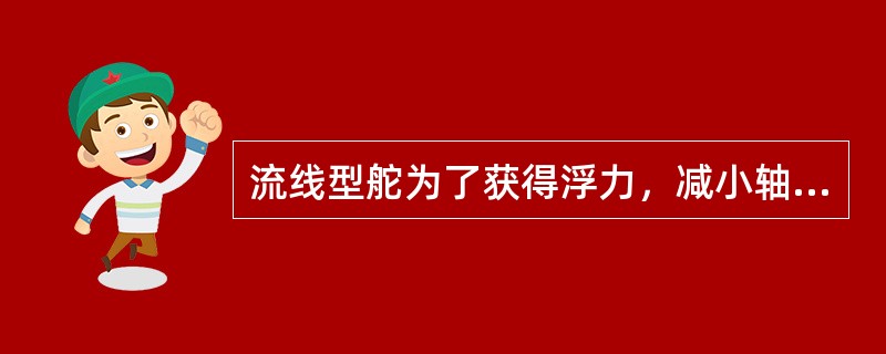 流线型舵为了获得浮力，减小轴承的压力，流线型舵采用（）