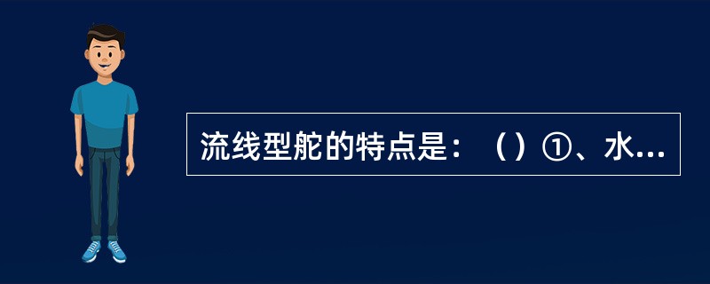 流线型舵的特点是：（）①、水动力性能好；②、舵的升力系数高；③、舵的阻力系数低；