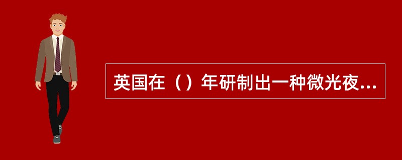 英国在（）年研制出一种微光夜视仪，在星光下可看见（）公里远的车辆。