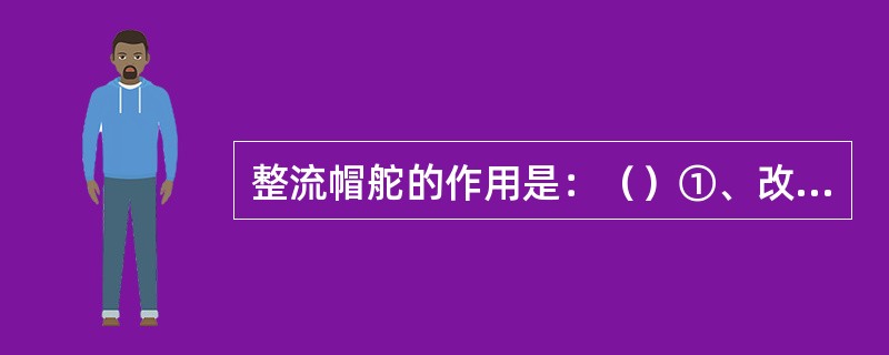 整流帽舵的作用是：（）①、改善螺旋桨排出流的乱流状态；②、提高螺旋桨的推力；③、