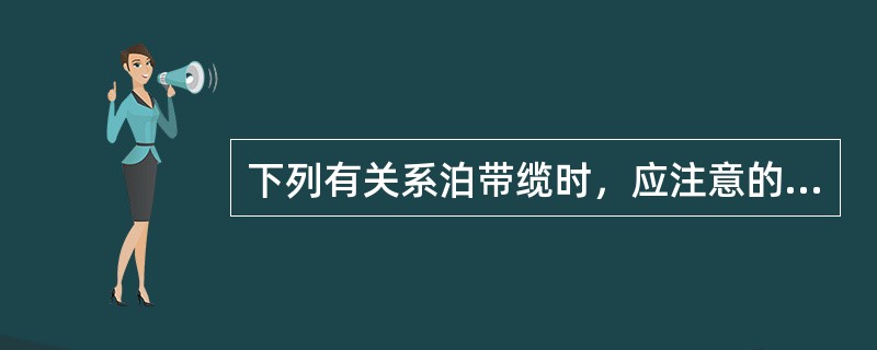 下列有关系泊带缆时，应注意的缆绳挽桩事项说法正确的是：（）①、要迅速准确防止断缆