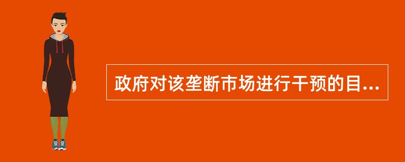 政府对该垄断市场进行干预的目的是（）